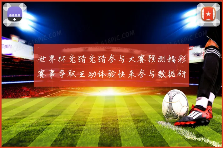 世界杯竞猜竞猜参与大赛预测精彩赛事争取互动体验快来参与数据研判