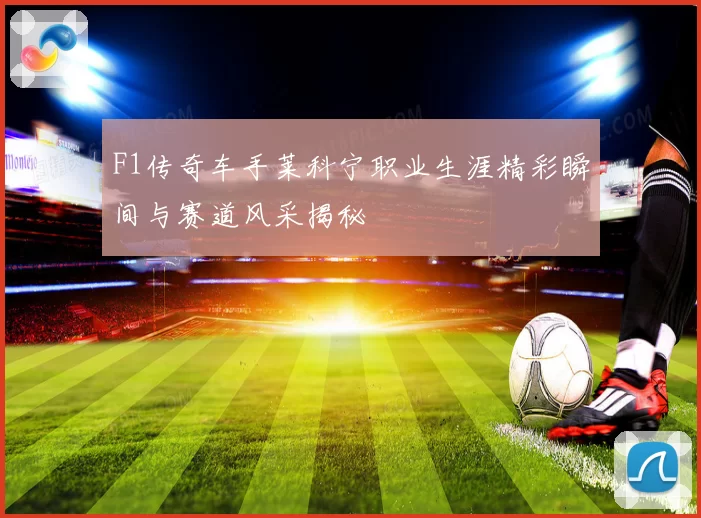 F1传奇车手莱科宁职业生涯精彩瞬间与赛道风采揭秘