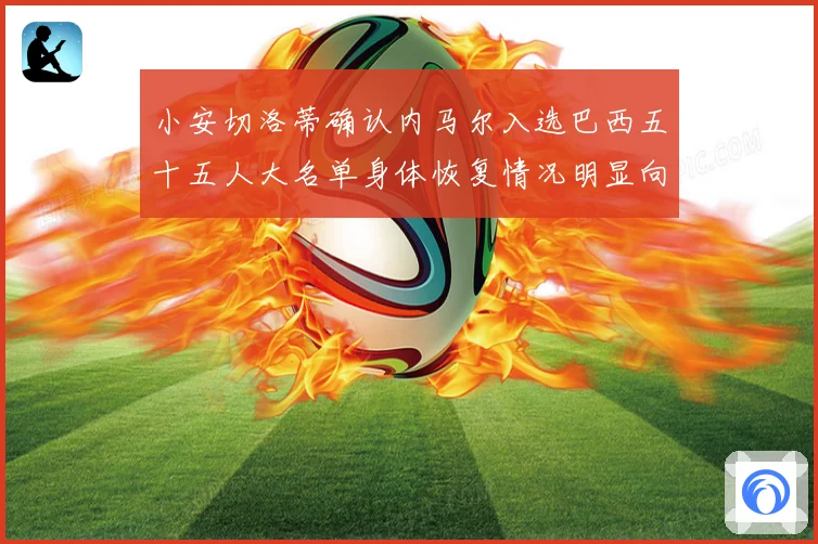 小安切洛蒂确认内马尔入选巴西五十五人大名单身体恢复情况明显向数据研判