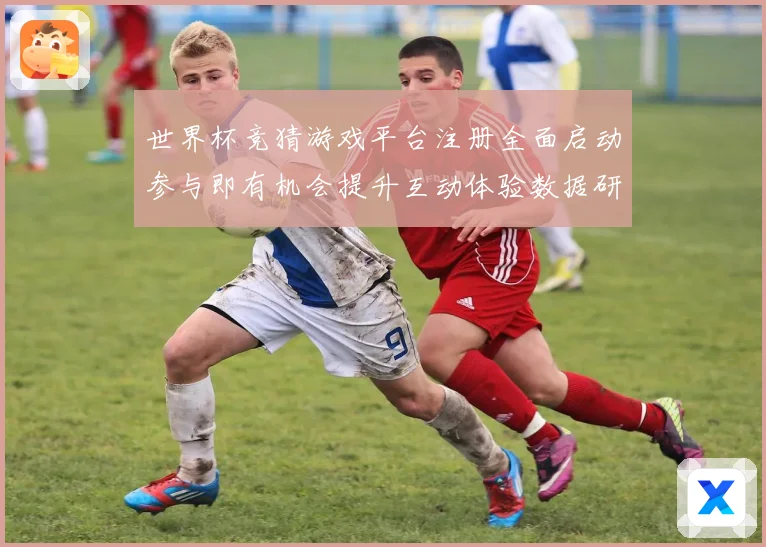 世界杯竞猜游戏平台注册全面启动参与即有机会提升互动体验数据研判