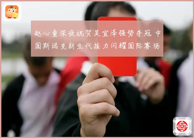 赵心童深夜祝贺吴宜泽强势夺冠 中国斯诺克新生代接力闪耀国际赛场