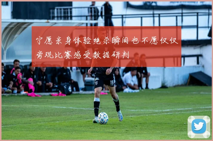 宁愿亲身体验绝杀瞬间也不愿仅仅旁观比赛感受数据研判