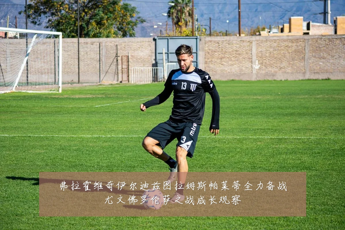 弗拉霍维奇伊尔迪兹图拉姆斯帕莱蒂全力备战尤文佛罗伦萨之战成长观察