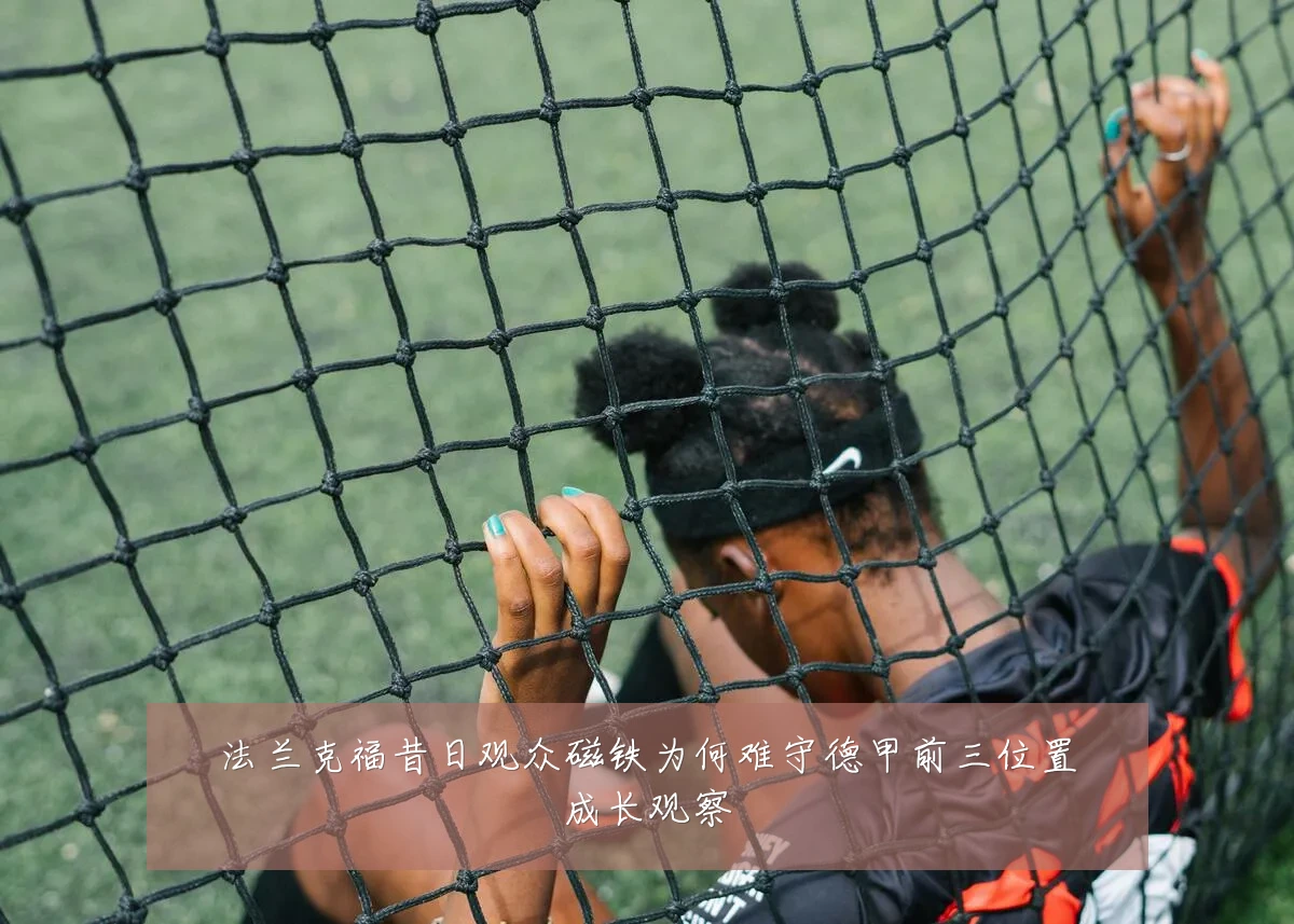 法兰克福昔日观众磁铁为何难守德甲前三位置成长观察