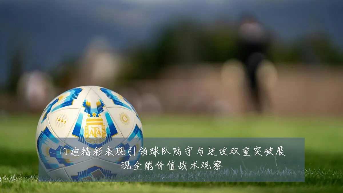 门迪精彩表现引领球队防守与进攻双重突破展现全能价值战术观察