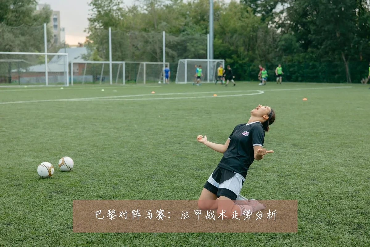 巴黎对阵马赛：法甲战术走势分析