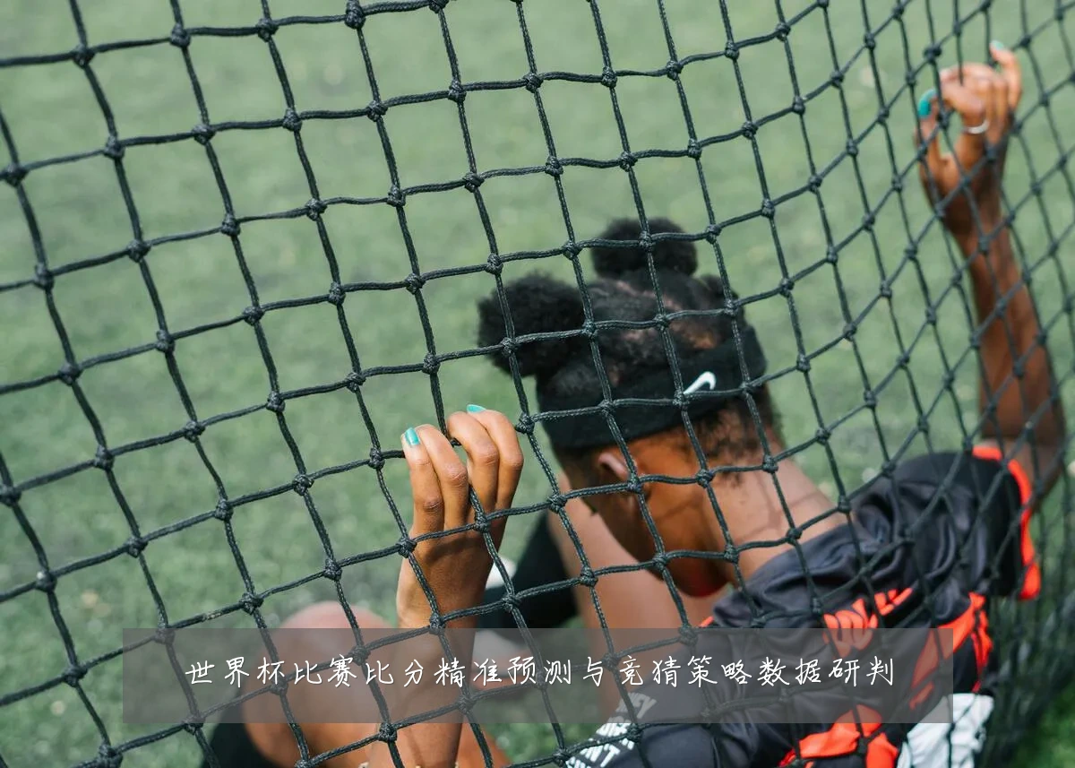 世界杯比赛比分精准预测与竞猜策略数据研判