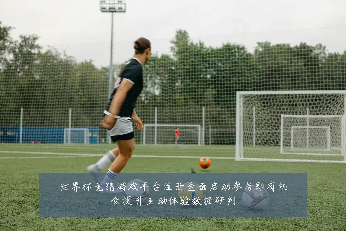 世界杯竞猜游戏平台注册全面启动参与即有机会提升互动体验数据研判