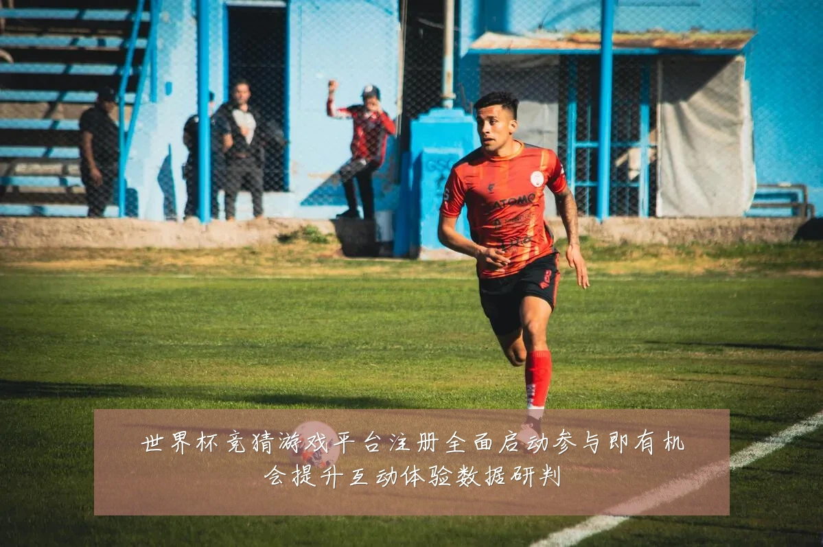 世界杯竞猜游戏平台注册全面启动参与即有机会提升互动体验数据研判