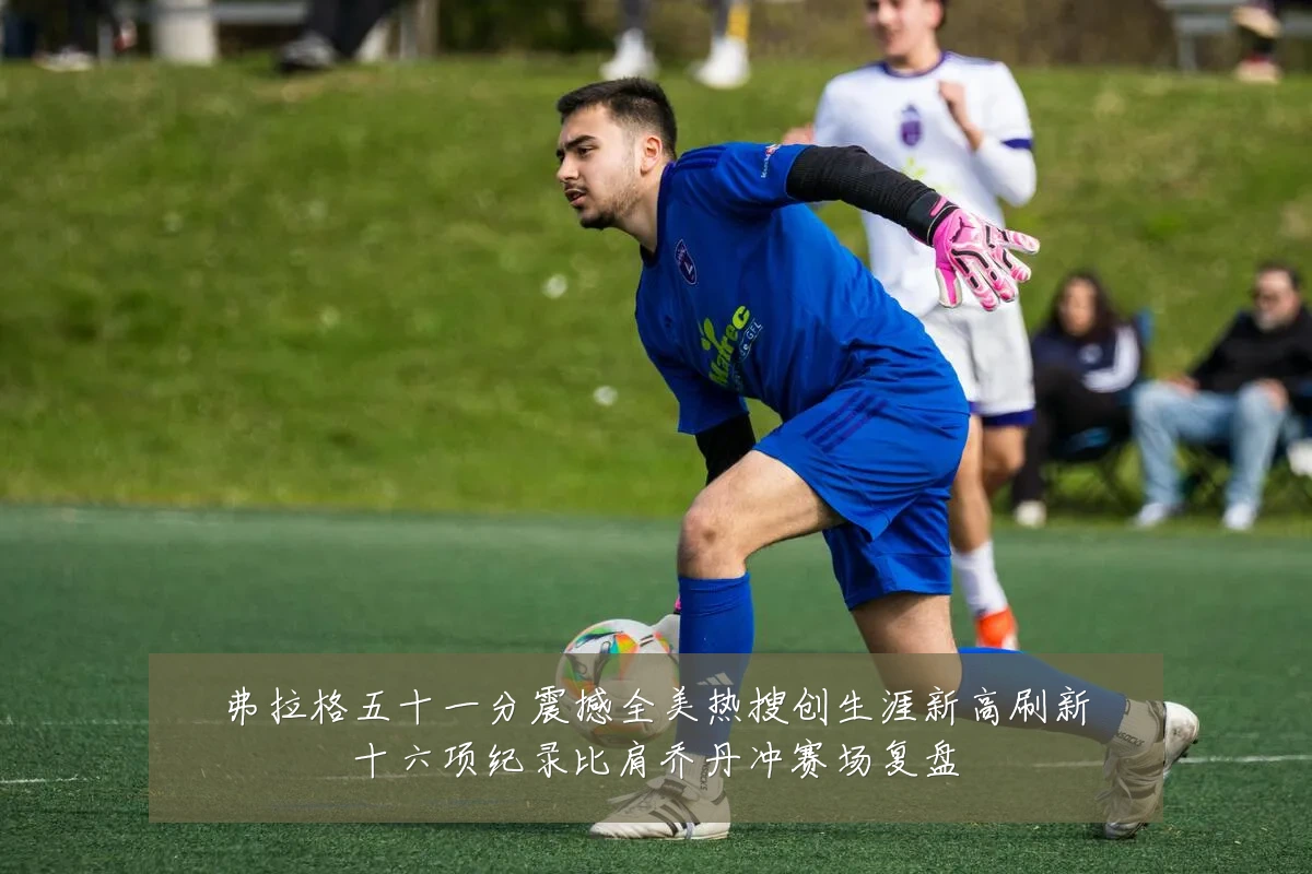 弗拉格五十一分震撼全美热搜创生涯新高刷新十六项纪录比肩乔丹冲赛场复盘